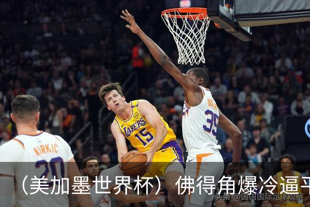 （美加墨世界杯）佛得角爆冷逼平西班牙 比利时埃及握手言和